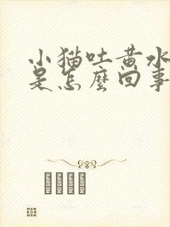 小猫吐黄水拉稀是怎么回事封面