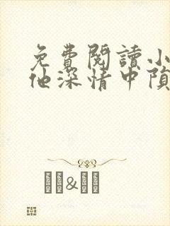 免费阅读小说在他深情中陨落