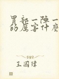 胃部一阵一阵痛的厉害什么原因