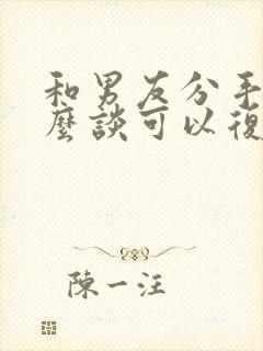 和男友分手了怎么谈可以复合