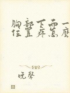 胸部下面一点的位置疼怎么回事