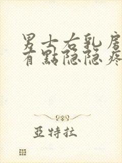 男士右乳房右侧有点隐隐疼怎么回事
