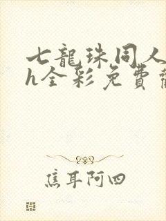 七龙珠同人本子h全彩免费观看