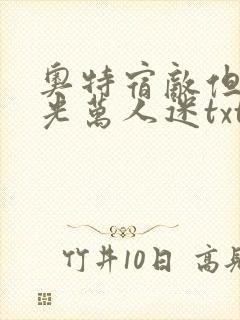 奥特宿敌但白月光万人迷txt笔趣阁