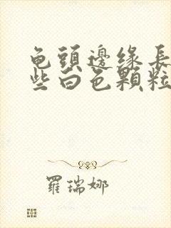 龟头边缘长了一些白色颗粒是什么