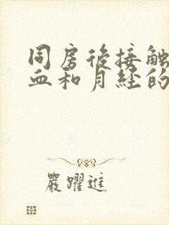 同房后接触性出血和月经的区别