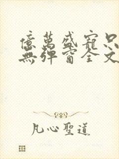 亿万盛宠只为你无弹窗全文免费阅读