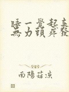 睡一觉起来四肢无力头疼发昏