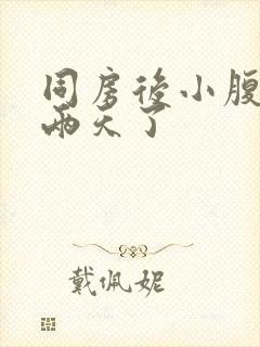 同房后小腹胀痛两天了