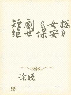 短剧《女总裁的绝世保安》全集观看