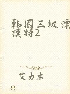 韩国三级漂亮的模特2