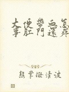 大便带血怎么回事肛门还疼