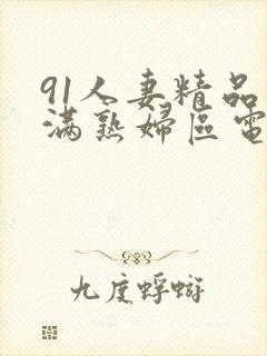 91人妻精品丰满熟妇区电影