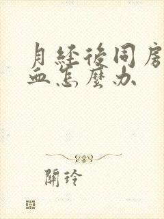 月经后同房后出血怎么办