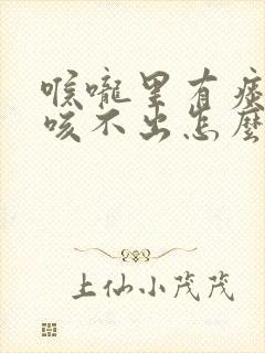 喉咙里有痰老是咳不出怎么办