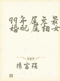 99年属兔最佳婚配属相女