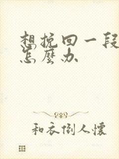 想挽回一段感情怎么办