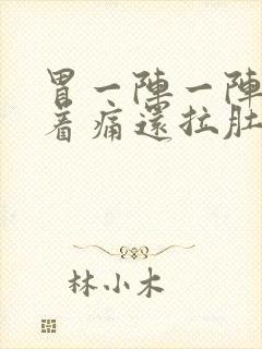 胃一阵一阵的绞着痛还拉肚子