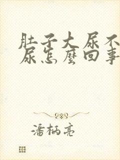 肚子大尿不出来尿怎么回事