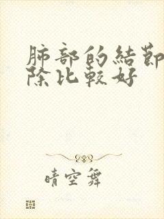 肺部的结节咋消除比较好