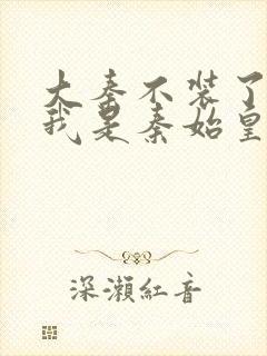 大秦不装了你爹我是秦始皇下载封面