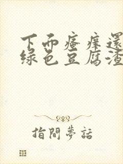 下面瘙痒还有黄绿色豆腐渣一样的分泌物