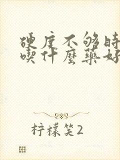 硬度不够时间短吃什么药好