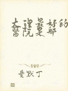 大理最好的妇科医院是哪封面