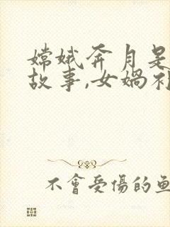 嫦娥奔月是神话故事,女娲补天也是神话故事封面