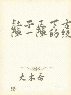 肚子正下方痛一阵一阵的绞痛