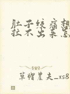 肚子绞痛想拉屎拉不出来怎么回事