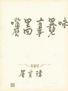 嘴里有异味是怎么回事儿