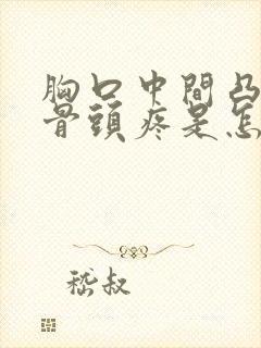 胸口中间凸起的骨头疼是怎么回事