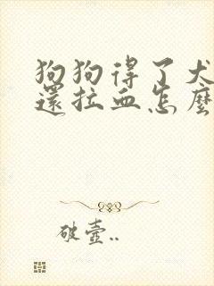 狗狗得了犬细小还拉血怎么治