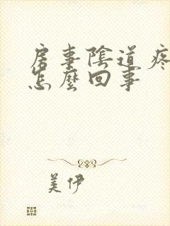 房事阴道疼痛是怎么回事