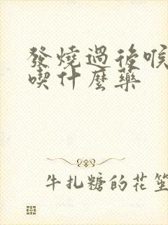 发烧过后喉咙痛吃什么药