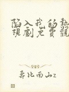 陷入我的热恋电视剧免费观看全集