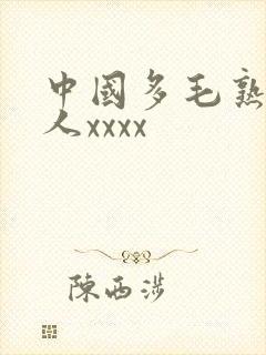 中国多毛熟妇乱人xxxx