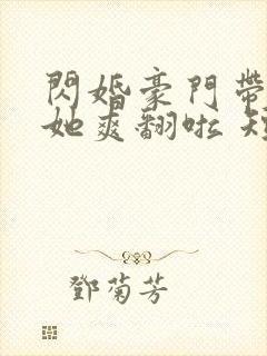 闪婚豪门带双宝她爽翻啦 短剧