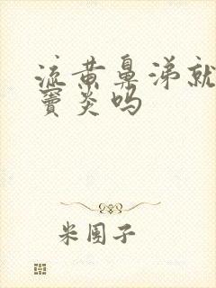 流黄鼻涕就是鼻窦炎吗