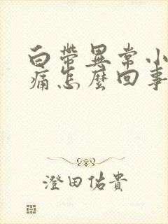 白带异常小腹胀痛怎么回事