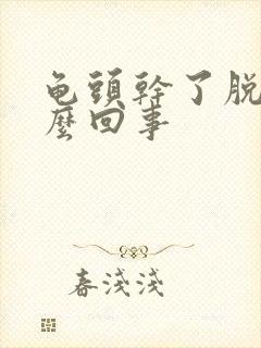 龟头干了脱皮怎么回事