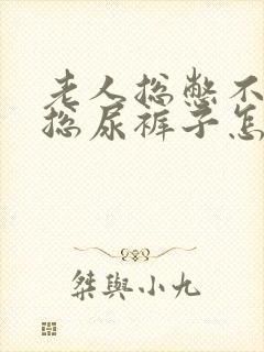 老人总憋不住尿总尿裤子怎么办封面