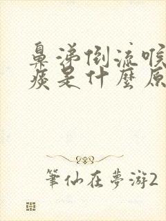 鼻涕倒流喉咙有痰是什么原因