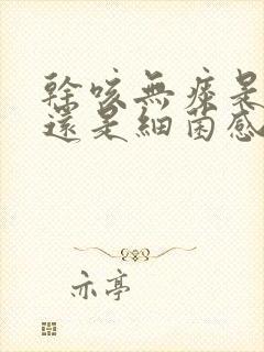 干咳无痰是病毒还是细菌感染