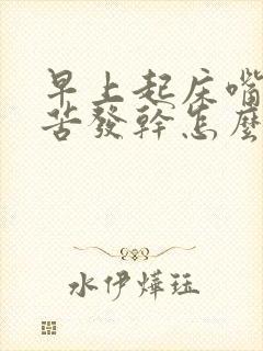 早上起床嘴里发苦发干怎么回事