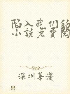 陷入我们的热恋小说免费阅读的