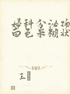 妇科分泌物呈乳白色米糊状