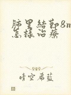 肺里结节8mm怎样治疗