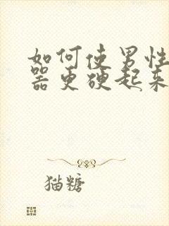 如何使男性生殖器更硬起来